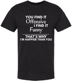 You Find it Offensive I Find it Funny That's Why I'm Happier Than You T-Shirt | Funny Hilarious Graphic Tee Shirt