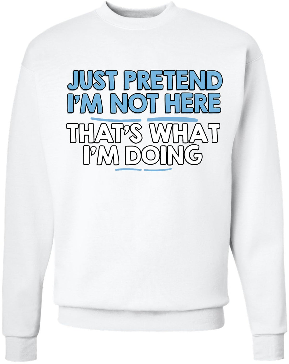Just Pretend I’m Not Here That’s What I’m Doing Printed Sweatshirt Funny Sarcastic Quote Cotton Blend Pullover