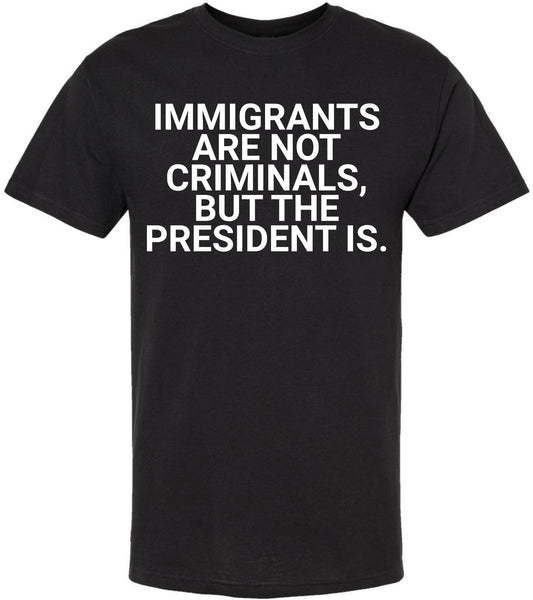 Immigrants Are Not Criminals But The President Is Printed T-Shirt | Political Activist & Social Justice Shirt
