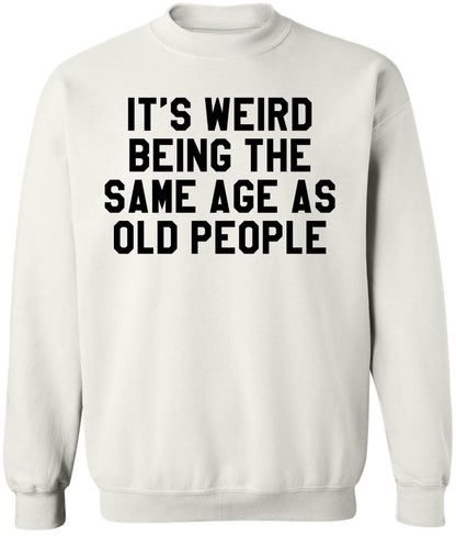 It’s Weird Being The Same Age As Old People Printed Sweatshirt Funny Sarcastic Humor Crewneck Pullover