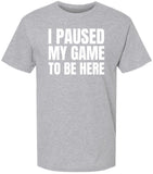 I Paused My Game To Be Here Printed T-Shirt | 100% Cotton Short Sleeve Funny Tee Shirt for Men & Women