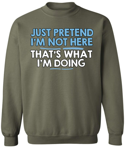 Just Pretend I’m Not Here That’s What I’m Doing Printed Sweatshirt Funny Sarcastic Quote Cotton Blend Pullover
