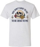 You Don’t Have To Die To Be Dead To Me Printed T-Shirt Skull And Roses Gothic Dark Humor 100% Cotton Tee