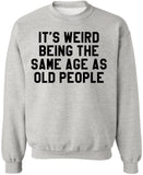 It’s Weird Being The Same Age As Old People Printed Sweatshirt Funny Sarcastic Humor Crewneck Pullover