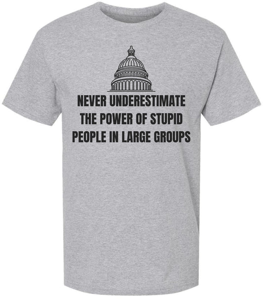 Never Underestimate The Power of Stupid People in Large Groups Printed T-Shirt | Funny Sarcastic Unisex Tee