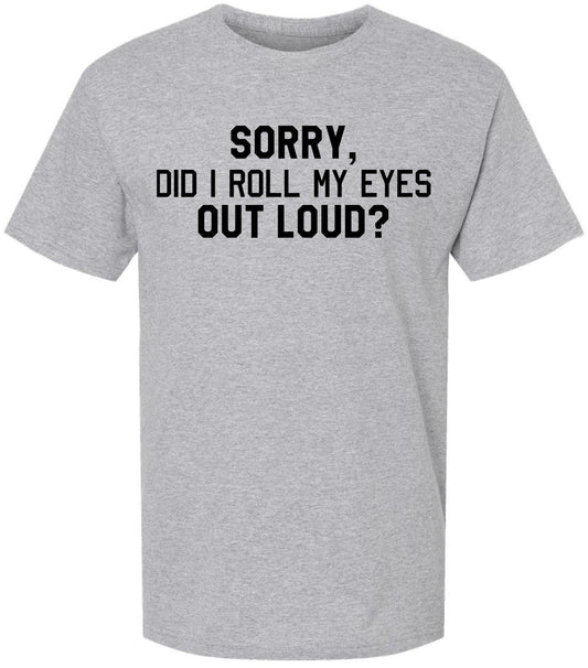 Sorry Did I Roll My Eyes Out Loud T-Shirt | Sarcastic & Funny Eye Roll Quote Printed Unisex Cotton Tee Shirt
