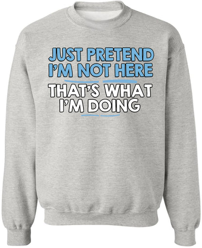 Just Pretend I’m Not Here That’s What I’m Doing Printed Sweatshirt Funny Sarcastic Quote Cotton Blend Pullover
