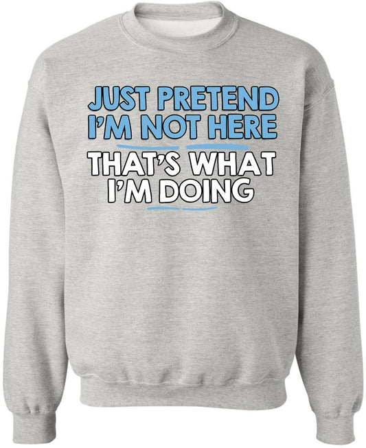 Just Pretend I’m Not Here That’s What I’m Doing Printed Sweatshirt Funny Sarcastic Quote Cotton Blend Pullover
